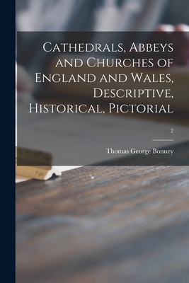 Cathedrals, Abbeys and Churches of England and Wales, Descriptive, Historical, Pictorial; 2 - Bonney, Thomas George 1833-1923