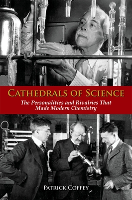 Cathedrals of Science: The Personalities and Rivalries That Made Modern Chemistry - Coffey, Patrick