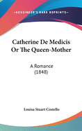 Catherine De Medicis Or The Queen-Mother: A Romance (1848)