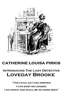 Catherine Louisa Pirkis - Loveday Brooke: "The fatal day has arrived. I can exist no longer. I go hence and shall be no more seen" - Pirkis, Catherine Louisa