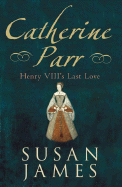 Catherine Parr: Henry VIII's Last Love