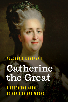 Catherine the Great: A Reference Guide to Her Life and Works - Kamenskii, Alexander