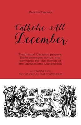 Catholic All December: Traditional Catholic prayers, Bible passages, songs, and devotions for the month of the Immaculate Conception - Tierney, Kendra