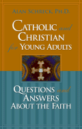 Catholic and Christian for Young Adults: Questions and Answers about the Faith