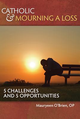 Catholic and Mourning a Loss: 5 Challenges and 5 Opportunities - O'Brien, Mauryeen, Sister