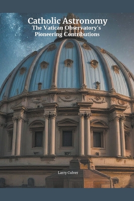 Catholic Astronomy: The Vatican Observatory's Pioneering Contributions - Culver, Larry