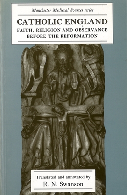 Catholic England: Faith, Religion and Observance Before the Reformation - Swanson, R N (Translated by)