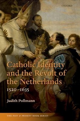 Catholic Identity and the Revolt of the Netherlands, 1520-1635 - Pollmann, Judith