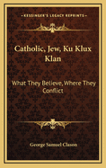 Catholic, Jew, Ku Klux Klan: What They Believe, Where They Conflict