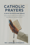 Catholic Prayers: A Path to Faith and Grace: A Comprehensive Guide to Traditional Devotions, Daily Reflections, and Spiritual Growth