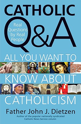 Catholic Q & A: All You Want to Know about Catholicism - Real Questions by Real People - Dietzen, John J