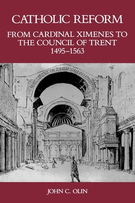 Catholic Reform from Cardinal Ximenes to the Council of Trent, 1495-1563:: An Essay with Illustrative Documents and a Brief Study of St. Ignatius Loyola - Olin, John C