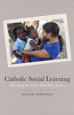 Catholic Social Learning: Educating the Faith That Does Justice - Bergman, Roger