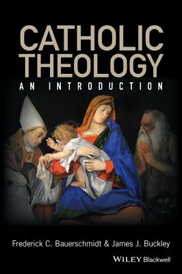 Catholic Theology: An Introduction - Bauerschmidt, Frederick C., and Buckley, James J.