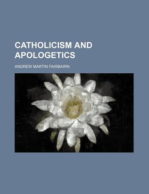 Catholicism and Apologetics - Fairbairn, Andrew Martin