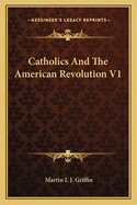 Catholics And The American Revolution V1