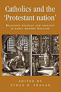 Catholics and the 'Protestant Nation': Religious Politics and Identity in Early Modern England