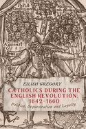 Catholics during the English Revolution, 1642-1660: Politics, Sequestration and Loyalty