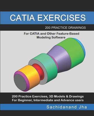 Catia Exercises: 200 Practice Drawings For CATIA and Other Feature-Based Modeling Software - Jha, Sachidanand