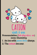 Cation Cat-I-Ion Pronunciation [kat-Ahy-Uhn, -On] -Noun, Chemistry: 1. an Ion with Paws-Itive Charge 2. the Cutest Ion Ever - Blank Lined Journal Notebook Planner - Chemistry Journal Chemistry Gifts for Women