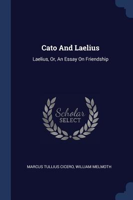 Cato And Laelius: Laelius, Or, An Essay On Friendship - Cicero, Marcus Tullius, and Melmoth, William