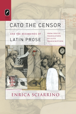 Cato the Censor and the Beginnings of Latin Prose: From Poetic Translation to Elite Transcription - Sciarrino, Enrica