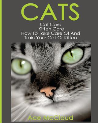 Cats: Cat Care: Kitten Care: How To Take Care Of And Train Your Cat Or Kitten - McCloud, Ace