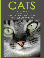 Cats: Cat Care: Kitten Care: How To Take Care Of And Train Your Cat Or Kitten