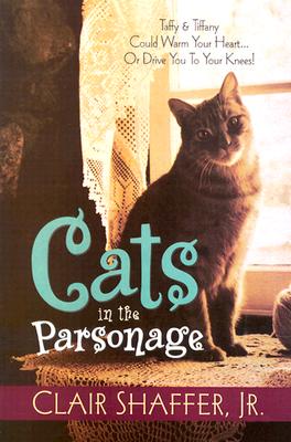 Cats in the Parsonage I: Taffy & Tiffany Could Warm Your Heart... or Drive You to Your Knees! - Shaffer, Clair, Jr.