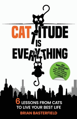 Cattitude Is Everything: 6 Lessons from Cats to Live Your Best Life - Basterfield, Brian