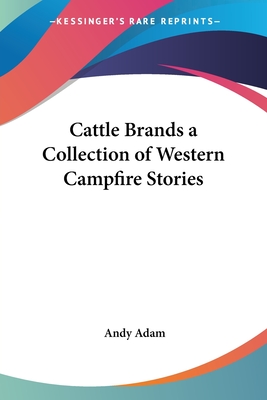 Cattle Brands a Collection of Western Campfire Stories - Adam, Andy, CBE, MB, PhD, Frcp, Frcs