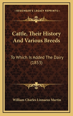 Cattle, Their History and Various Breeds: To Which Is Added the Dairy (1853) - Martin, William Charles Linnaeus