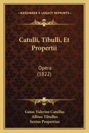 Catulli, Tibulli, Et Propertii: Opera (1822)