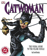 Catwoman: The Visual Guide to the Feline Fatale - Beatty, Scott