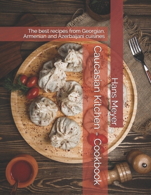 Caucasian Kitchen - Cookbook: The best recipes from Georgian, Armenian and Azerbaijani cuisines - Meyer, Hans