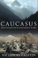 Caucasus: Mountain Men and Holy Wars - Griffin, Nicholas