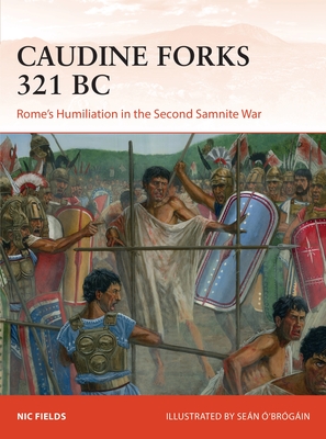 Caudine Forks 321 BC: Rome's Humiliation in the Second Samnite War - Fields, Nic