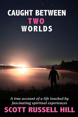 Caught Between Two Worlds: A True Account of a Life Touched by Facinating Spiritual Experiences - Hill, Scott Russell