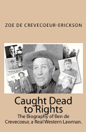 Caught Dead to Rights: The Biography of Ben de Crevecoeur, a Real Western Lawman.
