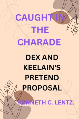 Caught in the Charade: Dex and Keelain's Pretend Proposal - Lentz, Kenneth C