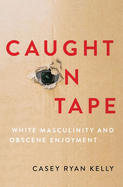 Caught on Tape: White Masculinity and Obscene Enjoyment