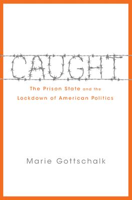 Caught: The Prison State and the Lockdown of American Politics - Gottschalk, Marie