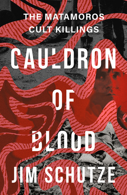 Cauldron of Blood: The Matamoros Cult Killings - Schutze, Jim