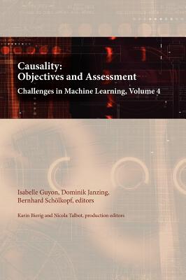 Causality: Objectives and Assessment: Challenges in Machine Learning, Volume 4 - Guyon, Isabelle (Editor), and Janzing, Dominik (Editor), and Scholkopf, Bernhard (Editor)