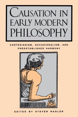 Causation in Early Modern Philosophy: Cartesianism, Occasionalism, and Preestablished Harmony - Nadler, Steven M (Editor)