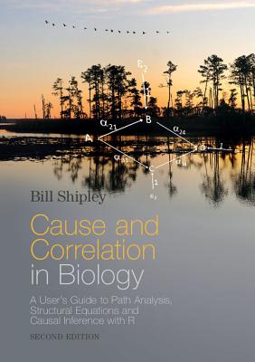Cause and Correlation in Biology: A User's Guide to Path Analysis, Structural Equations and Causal Inference with R - Shipley, Bill