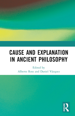 Cause and Explanation in Ancient Philosophy - Ross, Alberto (Editor), and Vzquez, Daniel (Editor)
