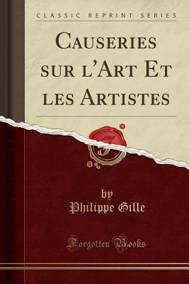 Causeries Sur l'Art Et Les Artistes (Classic Reprint) - Gille, Philippe