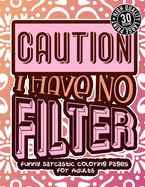 Caution I Have No Filter: Funny Sarcastic Coloring pages For Adults: A Snarky Colouring Gift Book For Grown-Ups, Stress Relieving Geometric Patterns, Humorous Sassy Sayings For Anger Management