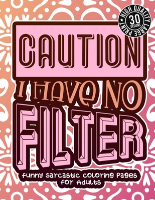 Caution I Have No Filter: Funny Sarcastic Coloring pages For Adults: A Snarky Colouring Gift Book For Grown-Ups, Stress Relieving Geometric Patterns, Humorous Sassy Sayings For Anger Management - Coloring Books, Snarky Adult